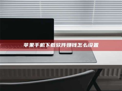 甘孜苹果手机下载软件赚钱怎么设置