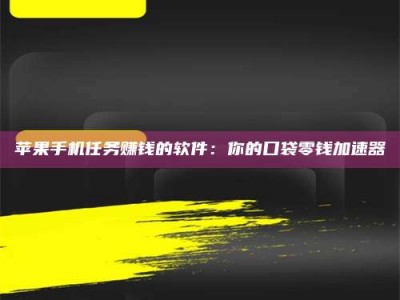 甘孜苹果手机任务赚钱的软件：你的口袋零钱加速器