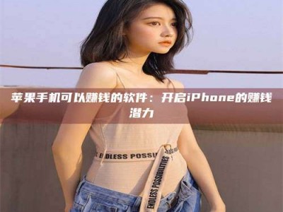 甘孜苹果手机可以赚钱的软件：开启iPhone的赚钱潜力