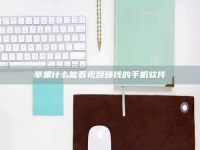 甘孜苹果什么能看视频赚钱的手机软件